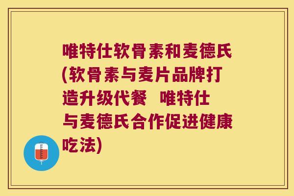 唯特仕软骨素和麦德氏(软骨素与麦片品牌打造升级代餐 唯特仕与麦德氏合作促进健康吃法) 唯特仕软骨素和麦德氏(软骨素与麦片品牌打造升级代餐 唯特仕与麦德氏合作促进健康吃法)