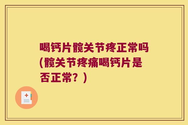喝钙片髋关节疼正常吗(髋关节喝钙片是否正常？)