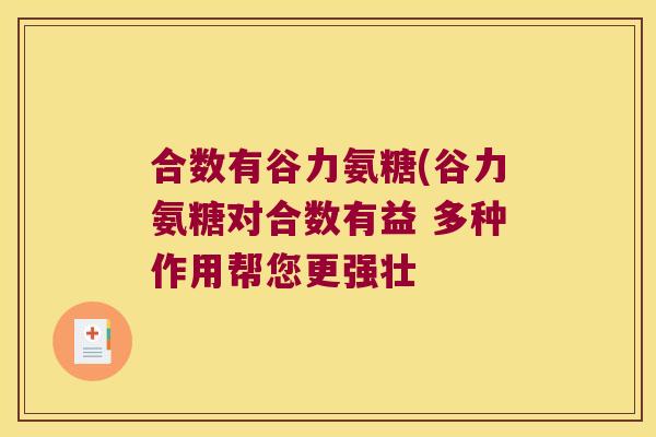 合数有谷力氨糖(谷力氨糖对合数有益 多种作用帮您更强壮
