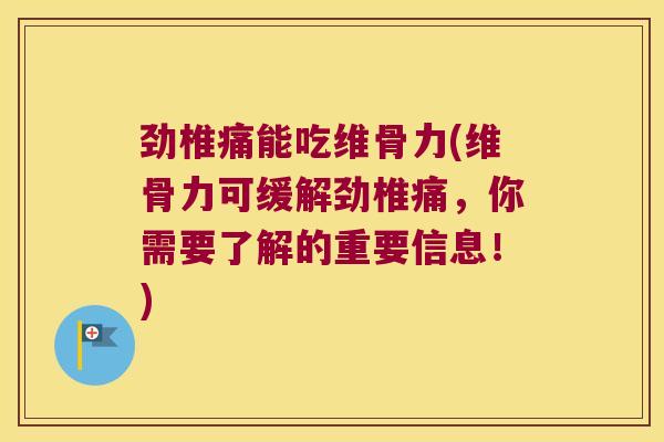劲椎痛能吃维骨力(维骨力可缓解劲椎痛,你需要了解的重要信息!) 劲椎痛能吃维骨力(维骨力可缓解劲椎痛,你需要了解的重要信息!)