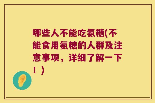 哪些人不能吃氨糖(不能食用氨糖的人群及注意事项,详细了解一下!) 哪些人不能吃氨糖(不能食用氨糖的人群及注意事项,详细了解一下!)