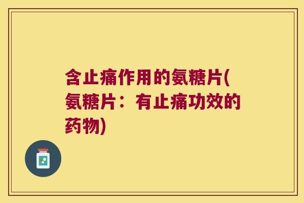 含作用的氨糖片(氨糖片：有功效的)