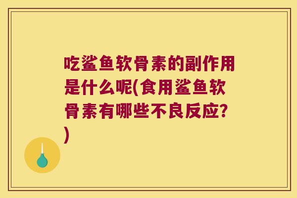 吃鲨鱼软骨素的副作用是什么呢(食用鲨鱼软骨素有哪些不良反应?) 吃鲨鱼软骨素的副作用是什么呢(食用鲨鱼软骨素有哪些不良反应?)