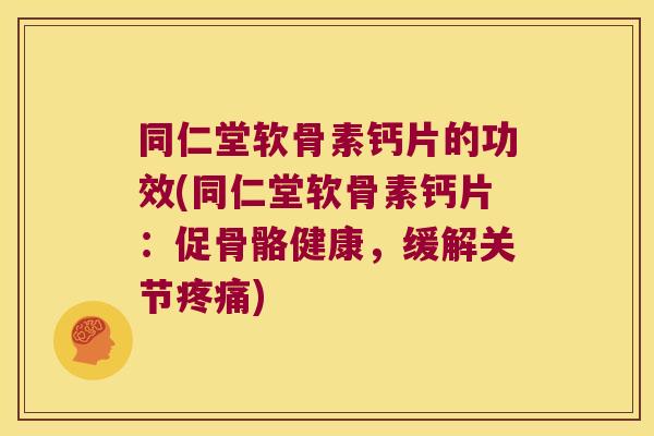 同仁堂软骨素钙片的功效(同仁堂软骨素钙片:促骨骼健康,缓解关节) 同仁堂软骨素钙片的功效(同仁堂软骨素钙片:促骨骼健康,缓解关节)