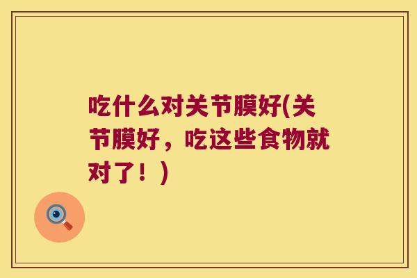吃什么对关节膜好(关节膜好,吃这些食物就对了!) 吃什么对关节膜好(关节膜好,吃这些食物就对了!)