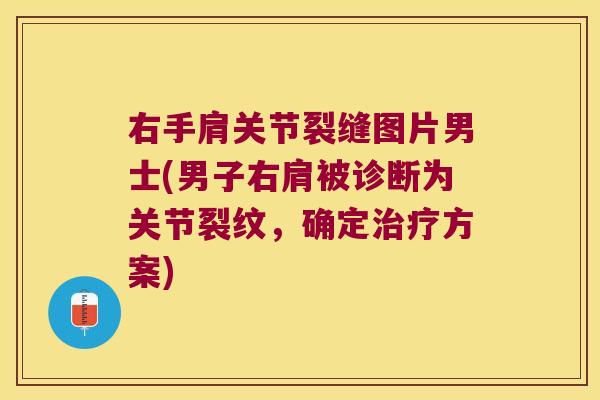 右手肩关节裂缝图片男士(男子右肩被诊断为关节裂纹，确定方案)