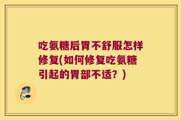 吃氨糖后胃不舒服怎样修复(如何修复吃氨糖引起的胃部不适？)