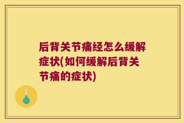 后背关节痛经怎么缓解症状(如何缓解后背关节痛的症状) 后背关节痛经怎么缓解症状(如何缓解后背关节痛的症状)