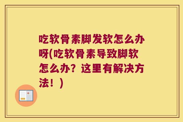 吃软骨素脚发软怎么办呀(吃软骨素导致脚软怎么办?这里有解决方法!) 吃软骨素脚发软怎么办呀(吃软骨素导致脚软怎么办?这里有解决方法!)
