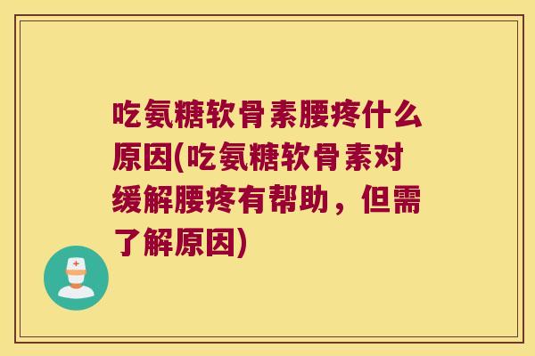 吃氨糖软骨素腰疼什么原因(吃氨糖软骨素对缓解腰疼有帮助，但需了解原因)