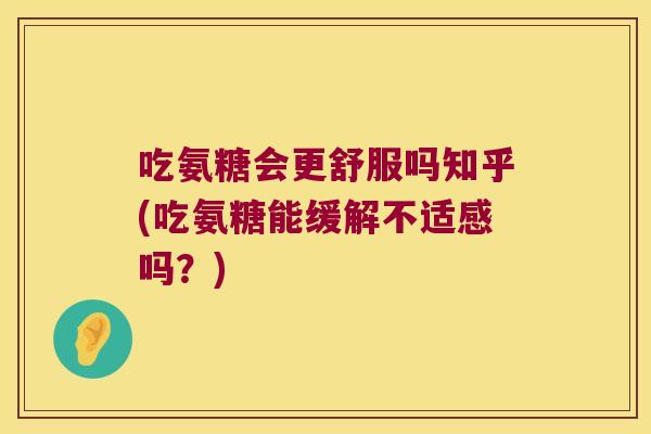 吃氨糖会更舒服吗知乎(吃氨糖能缓解不适感吗？)