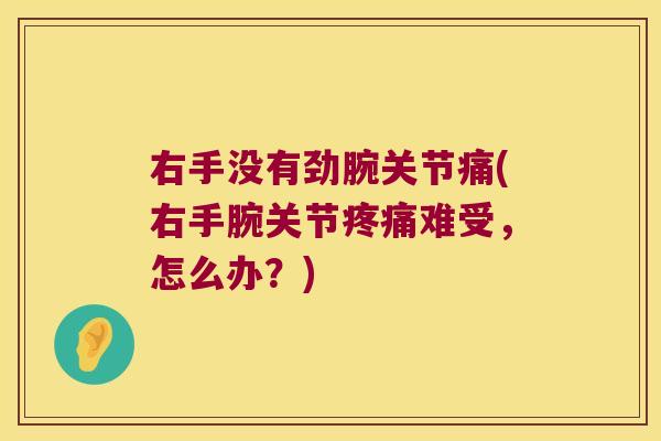 右手没有劲腕关节痛(右手腕关节难受，怎么办？)