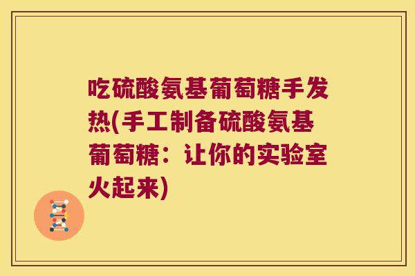 吃硫酸氨基葡萄糖手发热(手工制备硫酸氨基葡萄糖：让你的实验室火起来)