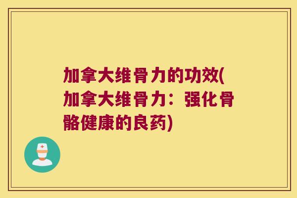 加拿大维骨力的功效(加拿大维骨力:强化骨骼健康的良药) 加拿大维骨力的功效(加拿大维骨力:强化骨骼健康的良药)