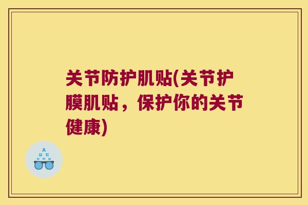关节防护肌贴(关节护膜肌贴,保护你的关节健康) 关节防护肌贴(关节护膜肌贴,保护你的关节健康)