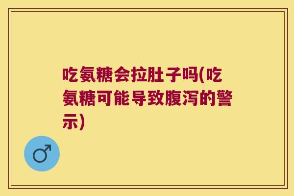 吃氨糖会拉肚子吗(吃氨糖可能导致的警示) 吃氨糖会拉肚子吗(吃氨糖可能导致的警示)