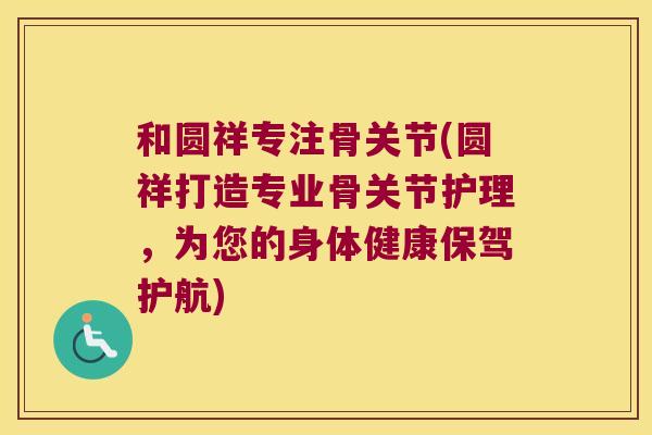 和圆祥专注骨关节(圆祥打造专业骨关节护理，为您的身体健康保驾护航)