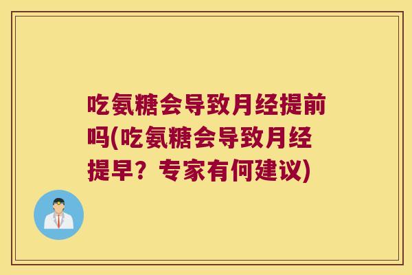吃氨糖会导致提前吗(吃氨糖会导致提早？专家有何建议)