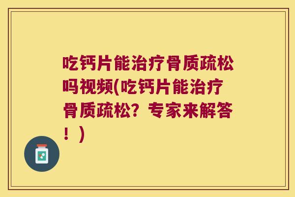 吃钙片能吗视频(吃钙片能？专家来解答！)