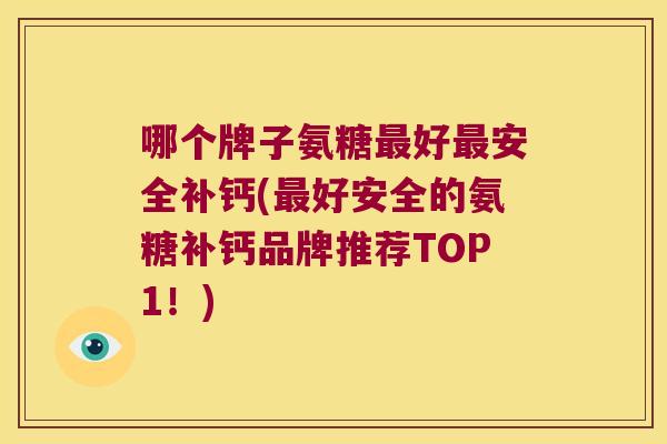 哪个牌子氨糖好安全补钙(好安全的氨糖补钙品牌推荐TOP1!) 哪个牌子氨糖好安全补钙(好安全的氨糖补钙品牌推荐TOP1!)