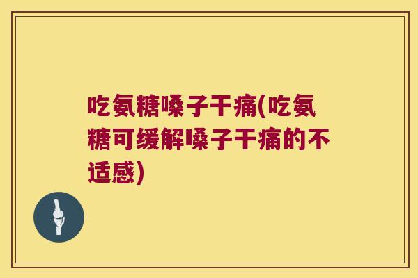 吃氨糖嗓子干痛(吃氨糖可缓解嗓子干痛的不适感)