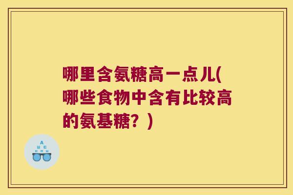 哪里含氨糖高一点儿(哪些食物中含有比较高的氨基糖？)