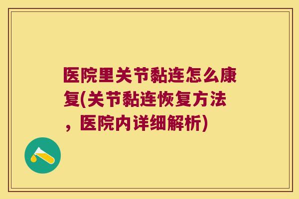 医院里关节黏连怎么康复(关节黏连恢复方法，医院内详细解析)