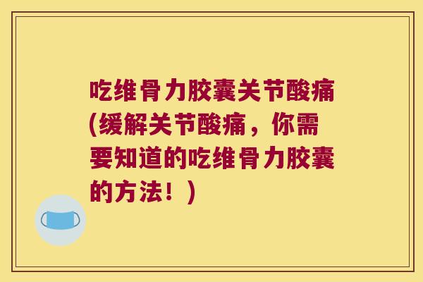 吃维骨力胶囊关节酸痛(缓解关节酸痛，你需要知道的吃维骨力胶囊的方法！)