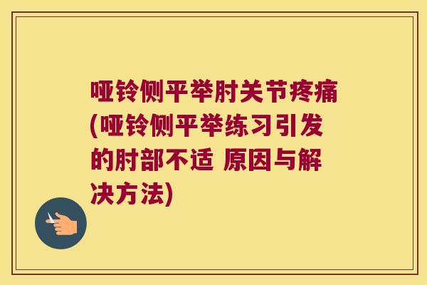 哑铃侧平举肘关节(哑铃侧平举练习引发的肘部不适 原因与解决方法) 哑铃侧平举肘关节(哑铃侧平举练习引发的肘部不适 原因与解决方法)