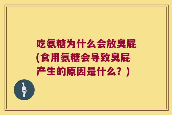 吃氨糖为什么会放臭屁(食用氨糖会导致臭屁产生的原因是什么?) 吃氨糖为什么会放臭屁(食用氨糖会导致臭屁产生的原因是什么?)