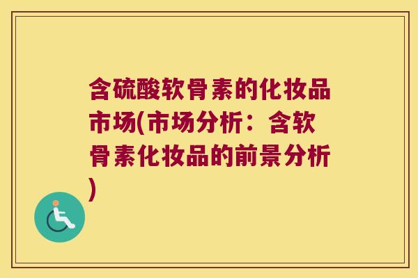 含硫酸软骨素的化妆品市场(市场分析：含软骨素化妆品的前景分析)