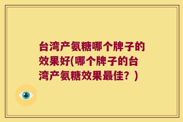 台湾产氨糖哪个牌子的效果好(哪个牌子的台湾产氨糖效果佳?) 台湾产氨糖哪个牌子的效果好(哪个牌子的台湾产氨糖效果佳?)