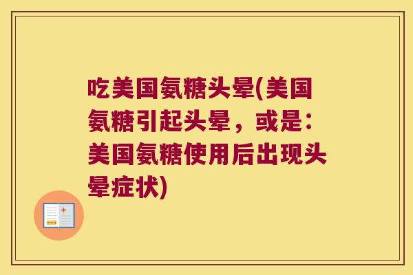 吃美国氨糖头晕(美国氨糖引起头晕，或是：美国氨糖使用后出现头晕症状)