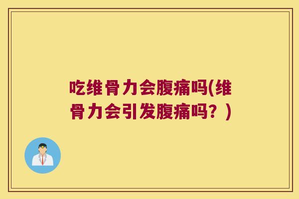 吃维骨力会腹痛吗(维骨力会引发腹痛吗？)