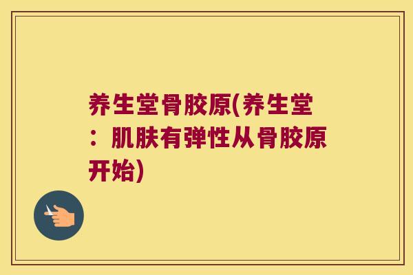 养生堂骨胶原(养生堂：有弹性从骨胶原开始)