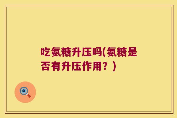 吃氨糖升压吗(氨糖是否有升压作用？)