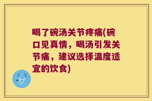 喝了碗汤关节(碗口见真情,喝汤引发关节痛,建议选择温度适宜的饮食) 喝了碗汤关节(碗口见真情,喝汤引发关节痛,建议选择温度适宜的饮食)