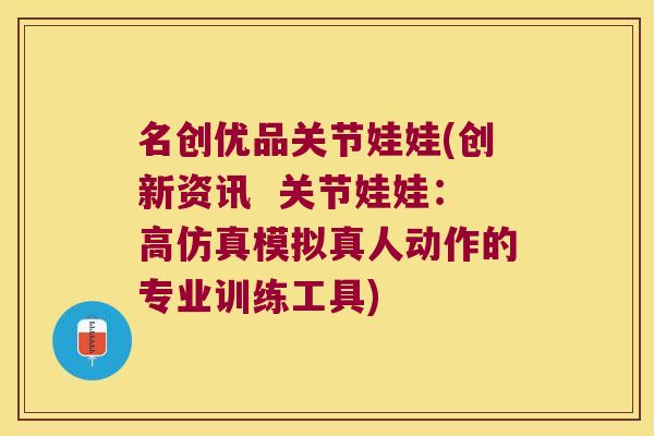 名创优品关节娃娃(创新资讯 关节娃娃:高仿真模拟真人动作的专业训练工具) 名创优品关节娃娃(创新资讯 关节娃娃:高仿真模拟真人动作的专业训练工具)