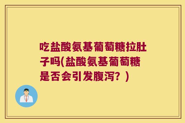 吃盐酸氨基葡萄糖拉肚子吗(盐酸氨基葡萄糖是否会引发？)