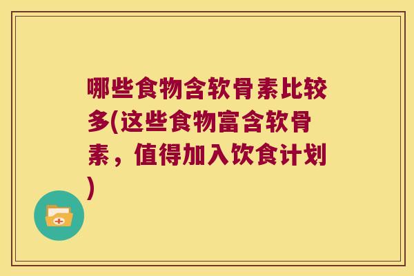 哪些食物含软骨素比较多(这些食物富含软骨素，值得加入饮食计划)