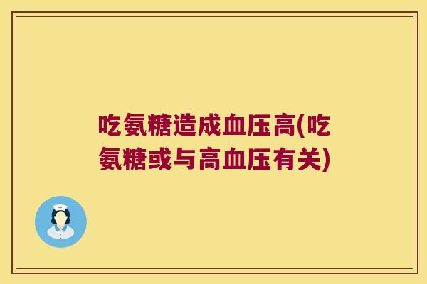 吃氨糖造成高(吃氨糖或与高有关)