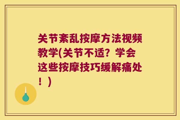 关节紊乱按摩方法视频教学(关节不适？学会这些按摩技巧缓解痛处！)