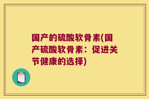 国产的硫酸软骨素(国产硫酸软骨素：促进关节健康的选择)
