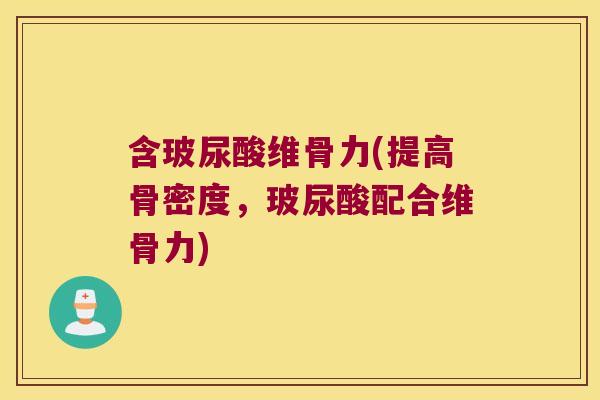 含玻尿酸维骨力(提高骨密度，玻尿酸配合维骨力)