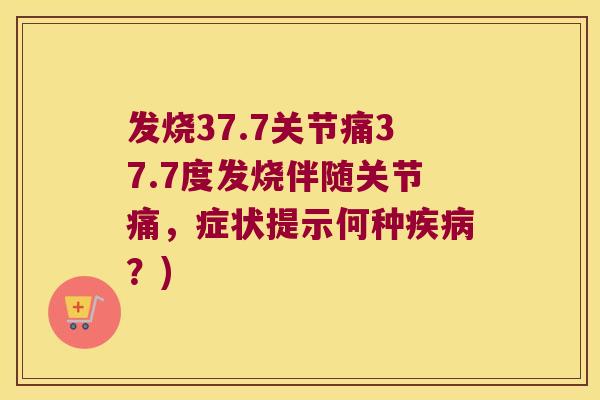 发烧37.7关节痛37.7度发烧伴随关节痛，症状提示何种？)