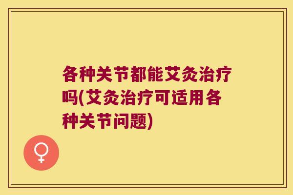 各种关节都能艾灸吗(艾灸可适用各种关节问题)