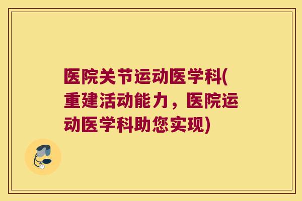 医院关节运动医学科(重建活动能力，医院运动医学科助您实现)