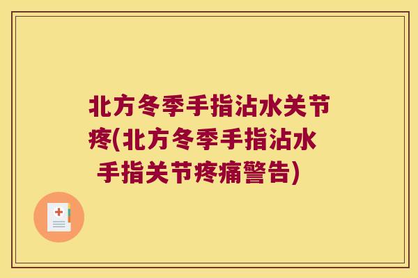 北方冬季手指沾水关节疼(北方冬季手指沾水 手指关节警告) 北方冬季手指沾水关节疼(北方冬季手指沾水 手指关节警告)