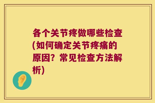 各个关节疼做哪些检查(如何确定关节的原因?常见检查方法解析) 各个关节疼做哪些检查(如何确定关节的原因?常见检查方法解析)