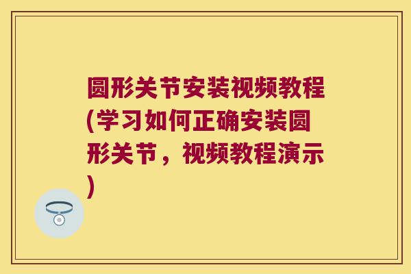 圆形关节安装视频教程(学习如何正确安装圆形关节,视频教程演示) 圆形关节安装视频教程(学习如何正确安装圆形关节,视频教程演示)